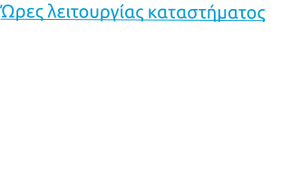 Ώρες λειτουργίας καταστήματος Δευτέρα:		09:00 - 15:00 Τρίτη:			09:00 - 15:00 Τετάρτη:		09:00 - 15:00 Πέμπτη:		09:00 - 15:00 Παρασκευή:	09:00 - 15:00 Σάββατο:		Κλειστά Κυριακή:		Κλειστά
